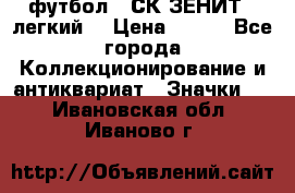 1.1) футбол : СК ЗЕНИТ  (легкий) › Цена ­ 349 - Все города Коллекционирование и антиквариат » Значки   . Ивановская обл.,Иваново г.
